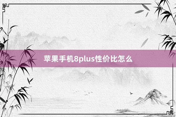 苹果手机8plus性价比怎么
