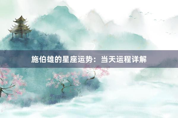 施伯雄的星座运势：当天运程详解