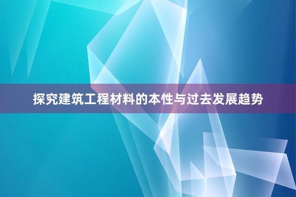 探究建筑工程材料的本性与过去发展趋势