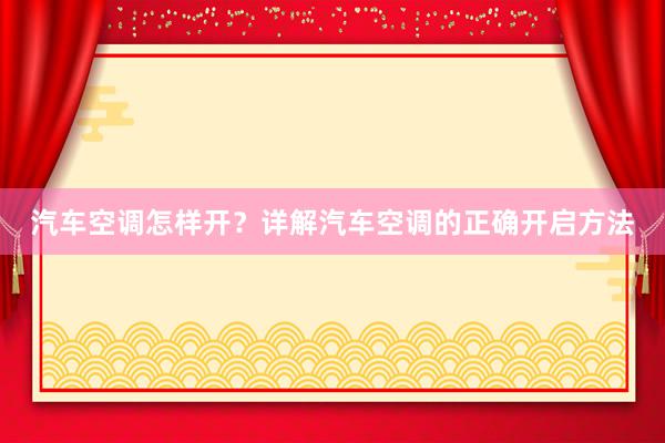 汽车空调怎样开？详解汽车空调的正确开启方法