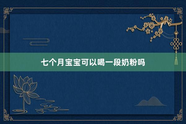 七个月宝宝可以喝一段奶粉吗
