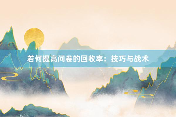 若何提高问卷的回收率：技巧与战术
