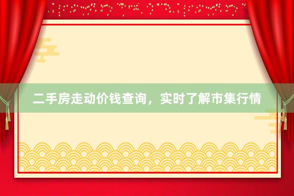 二手房走动价钱查询，实时了解市集行情