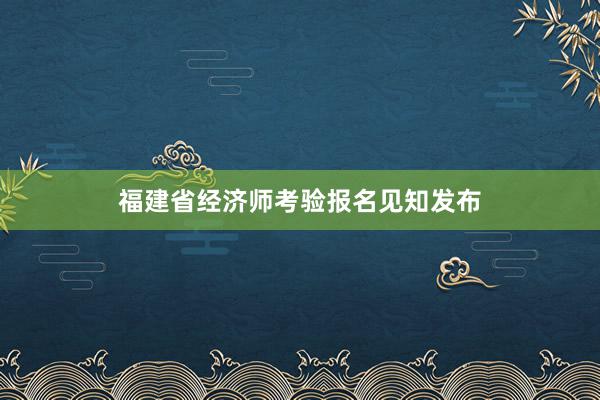 福建省经济师考验报名见知发布