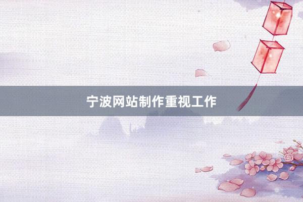 宁波网站制作重视工作