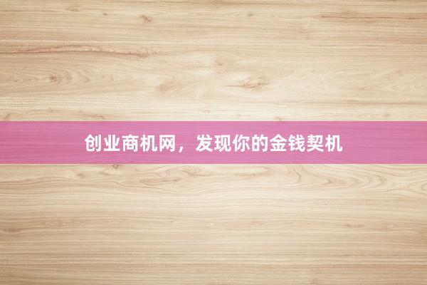 创业商机网，发现你的金钱契机