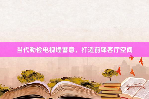 当代勤俭电视墙蓄意，打造前锋客厅空间