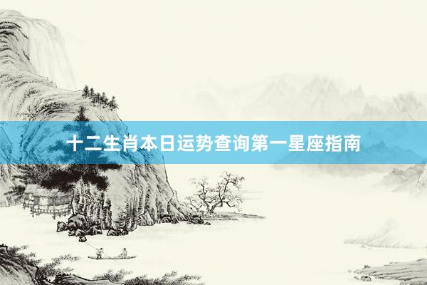 十二生肖本日运势查询第一星座指南