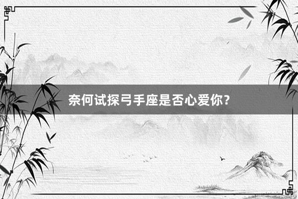 奈何试探弓手座是否心爱你？