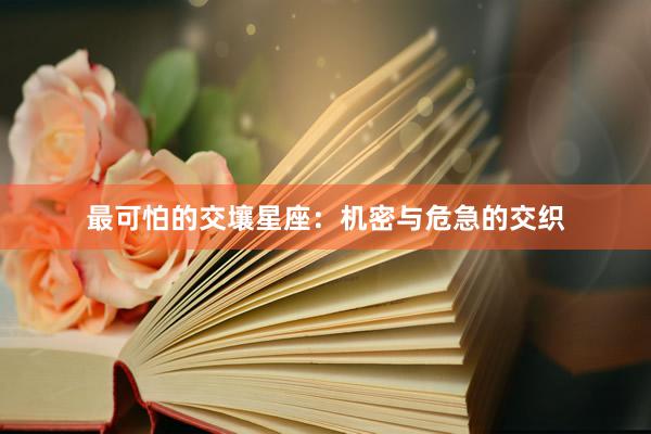 最可怕的交壤星座：机密与危急的交织