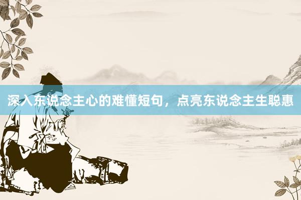 深入东说念主心的难懂短句，点亮东说念主生聪惠