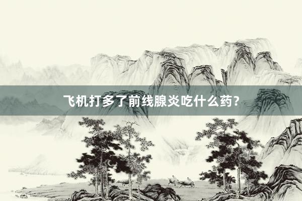 飞机打多了前线腺炎吃什么药？