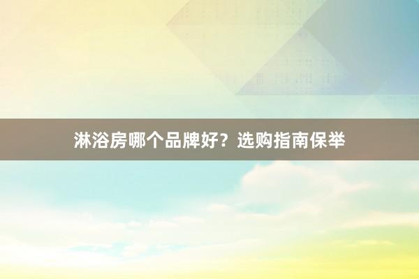 淋浴房哪个品牌好？选购指南保举