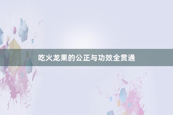 吃火龙果的公正与功效全贯通
