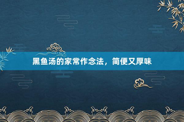 黑鱼汤的家常作念法，简便又厚味