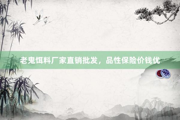 老鬼饵料厂家直销批发，品性保险价钱优